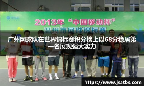 广州网球队在世界锦标赛积分榜上以68分稳居第一名展现强大实力