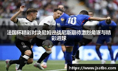 法国杯精彩对决尼姆迎战尼斯期待激烈角逐与精彩进球